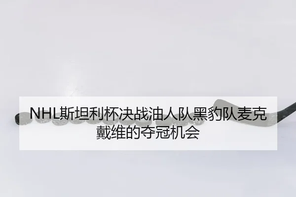 NHL斯坦利杯决战油人队黑豹队麦克戴维的夺冠机会
