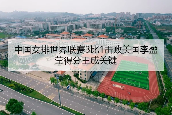 中国女排世界联赛3比1击败美国李盈莹得分王成关键