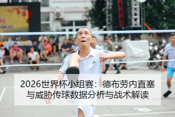 2026世界杯小组赛：德布劳内直塞与威胁传球数据分析与战术解读