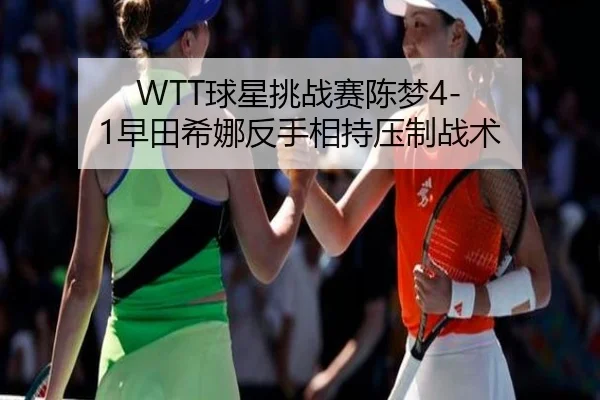 WTT球星挑战赛陈梦4-1早田希娜反手相持压制战术