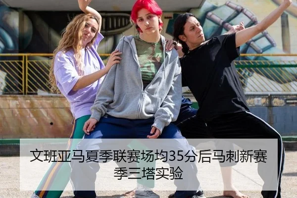 文班亚马夏季联赛场均35分后马刺新赛季三塔实验